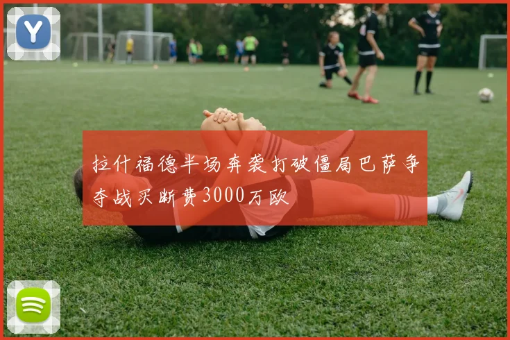 拉什福德半场奔袭打破僵局巴萨争夺战买断费3000万欧