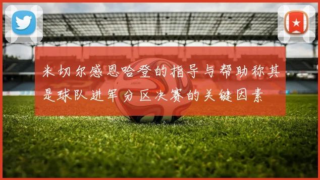 米切尔感恩哈登的指导与帮助称其是球队进军分区决赛的关键因素