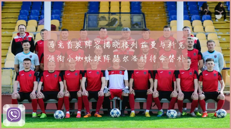 马竞首发阵容揭晓格列兹曼与科克领衔小蜘蛛缺阵瑟尔洛特待命替补