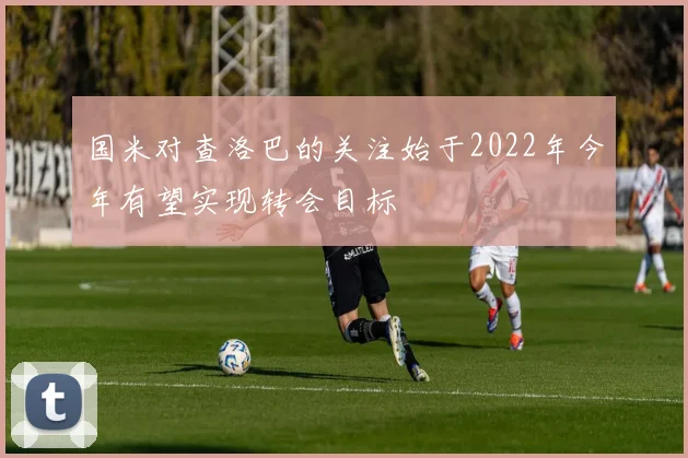 国米对查洛巴的关注始于2022年今年有望实现转会目标