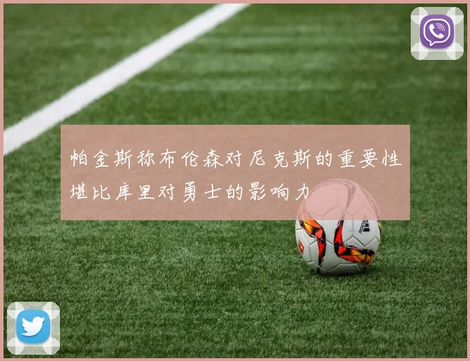 帕金斯称布伦森对尼克斯的重要性堪比库里对勇士的影响力