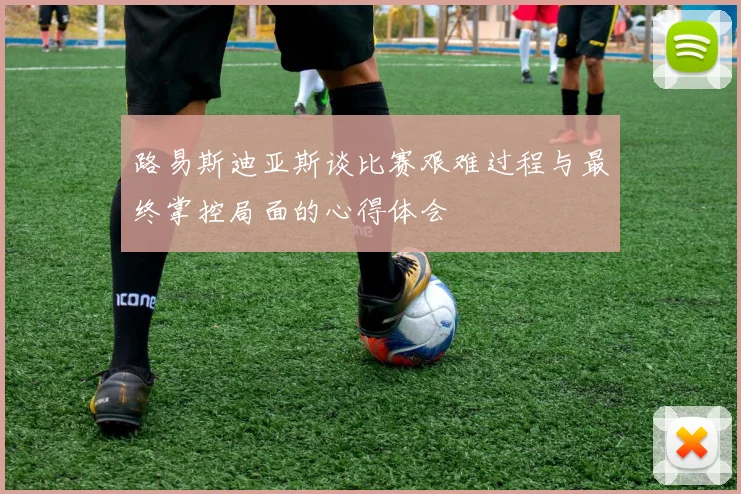 路易斯迪亚斯谈比赛艰难过程与最终掌控局面的心得体会