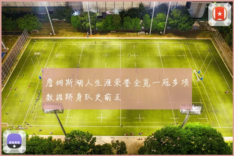 詹姆斯湖人生涯荣誉全览一冠多项数据跻身队史前五