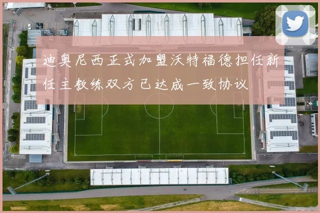 迪奥尼西正式加盟沃特福德担任新任主教练双方已达成一致协议