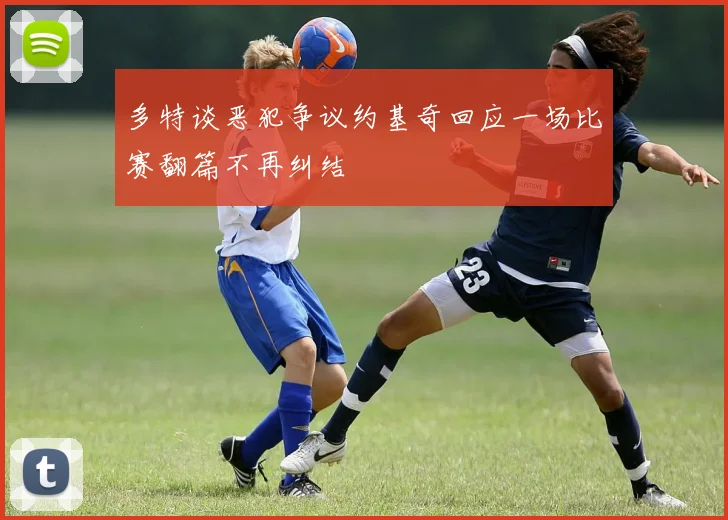 多特谈恶犯争议约基奇回应一场比赛翻篇不再纠结