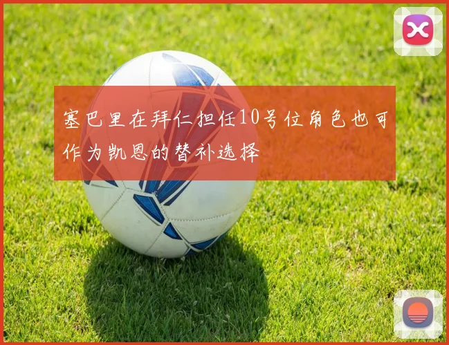 塞巴里在拜仁担任10号位角色也可作为凯恩的替补选择