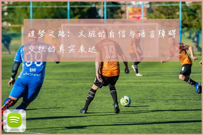 追梦之路：文班的自信与语言障碍交织的真实表达